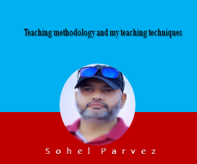Teaching methodology and my teaching techniques (Sohel Parvez)